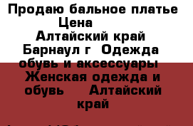 Продаю бальное платье. › Цена ­ 1 500 - Алтайский край, Барнаул г. Одежда, обувь и аксессуары » Женская одежда и обувь   . Алтайский край